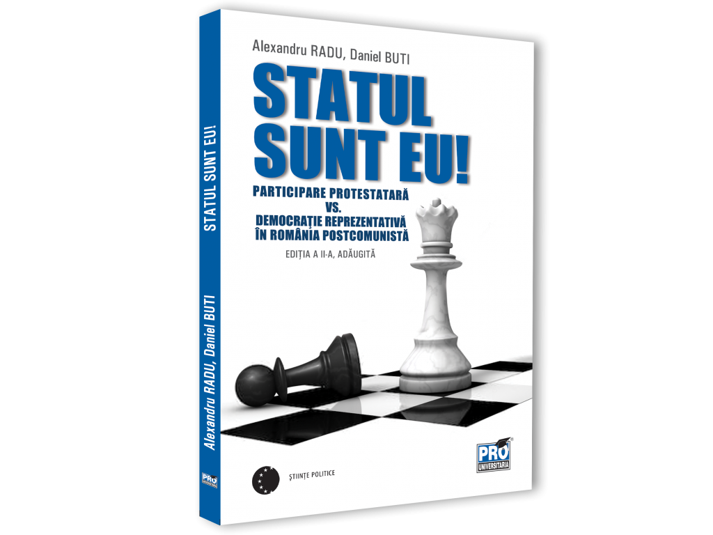Statul sunt eu! Participare protestatara vs. democratie reprezentativa in Romania postcomunista. Editia a II-a adaugita