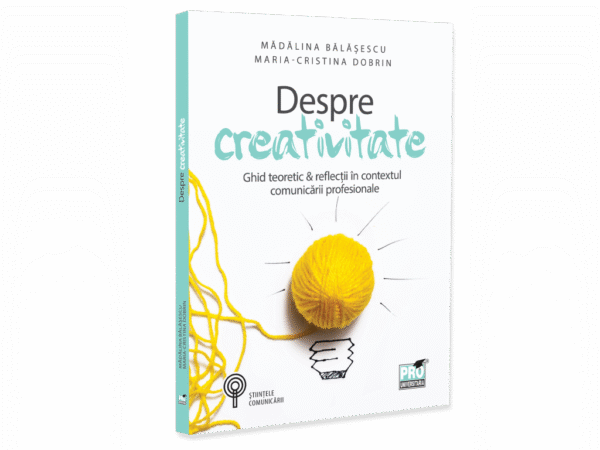 Despre creativitate. Ghid teoretic & reflectii in contextul comunicarii profesionale