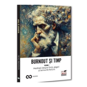 Burnout si timp. Meditatii despre frica, alegeri si sensurile fericirii. Vol. I