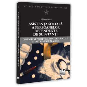 Asistența socială a persoanelor dependente de substanțe. Dimensiuni teoretice, contexte sociale și instrumente practice