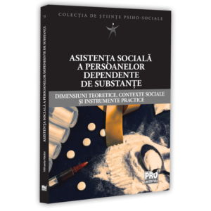Asistența socială a persoanelor dependente de substanțe. Dimensiuni teoretice, contexte sociale și instrumente practice